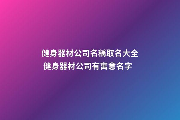 健身器材公司名稱取名大全 健身器材公司有寓意名字-第1張-公司起名-玄機派